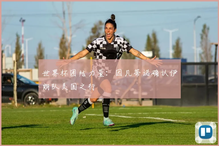 世界杯团结力量：因凡蒂诺确认伊朗队美国之行