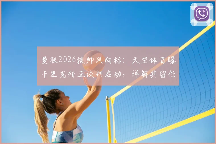 曼联2026换帅风向标：天空体育曝卡里克转正谈判启动，详解其留任前景与执教短板
