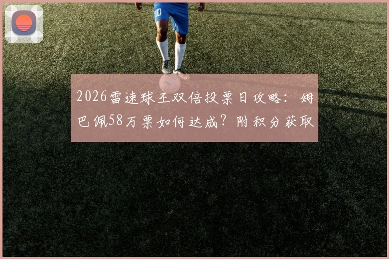 2026雷速球王双倍投票日攻略：姆巴佩58万票如何达成？附积分获取与球星助力指南