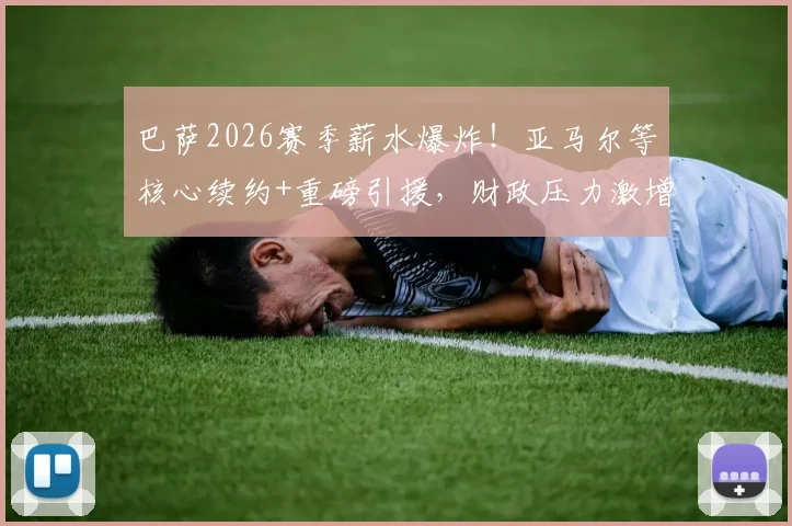 巴萨2026赛季薪水爆炸！亚马尔等核心续约+重磅引援，财政压力激增内幕解读