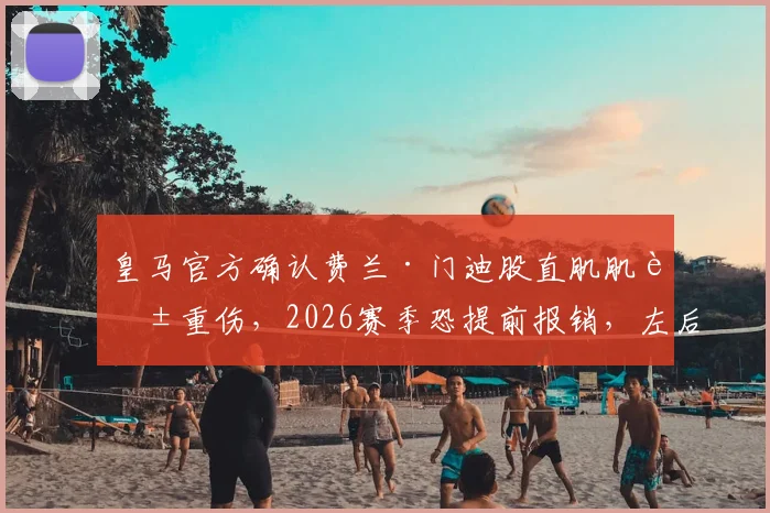 皇马官方确认费兰·门迪股直肌肌腱重伤，2026赛季恐提前报销，左后卫位置告急如何应对
