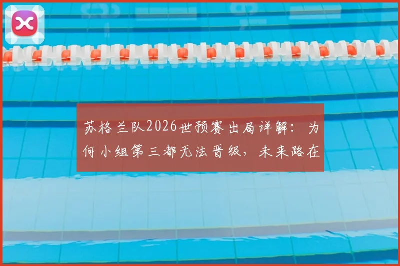 苏格兰队2026世预赛出局详解：为何小组第三都无法晋级，未来路在何方？