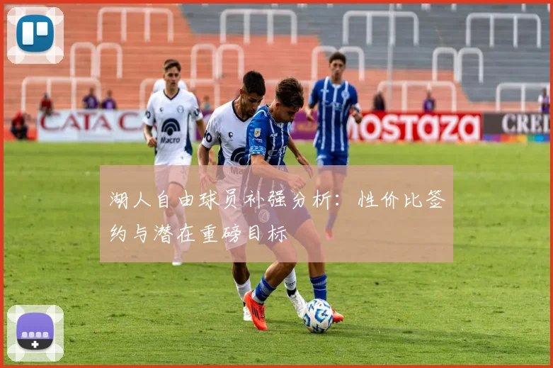 湖人自由球员补强分析：性价比签约与潜在重磅目标
