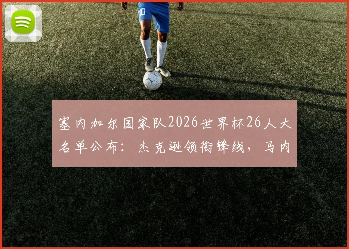 塞内加尔国家队2026世界杯26人大名单公布：杰克逊领衔锋线，马内、门迪、恩迪亚耶等核心球员悉数入选