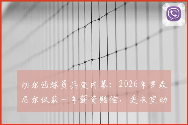 切尔西球员兵变内幕：2026年罗森尼尔仅获一年薪资赔偿，更衣室动荡原因深度剖析