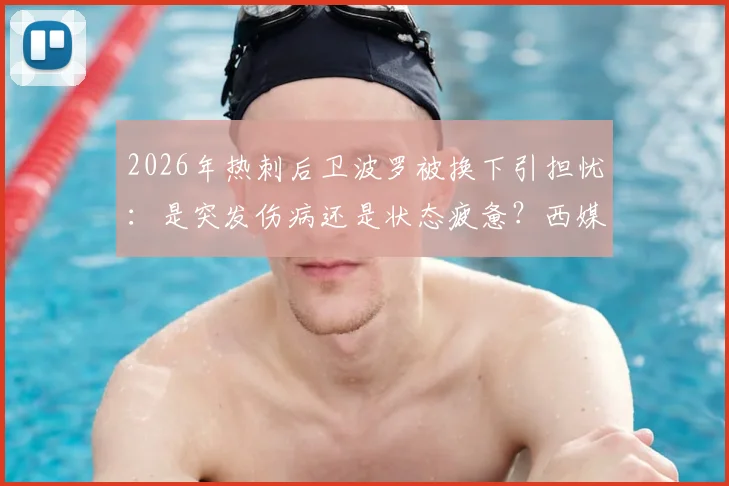 2026年热刺后卫波罗被换下引担忧：是突发伤病还是状态疲惫？西媒报道与球迷反应一览