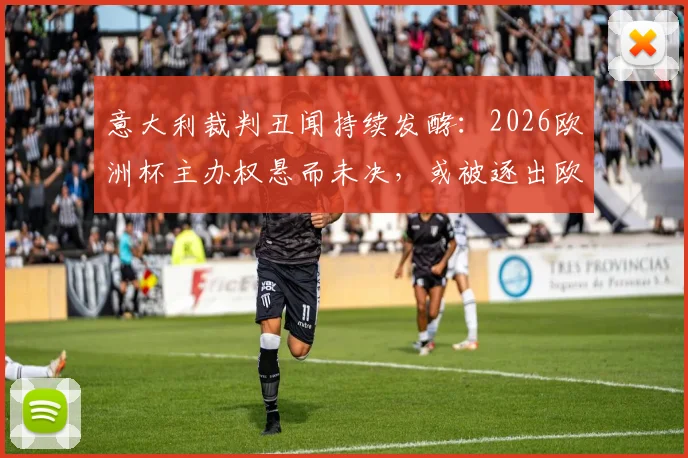 意大利裁判丑闻持续发酵：2026欧洲杯主办权悬而未决，或被逐出欧战可能性分析