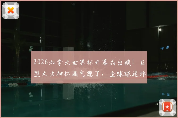 2026加拿大世界杯开幕式出糗！巨型大力神杯漏气瘪了，全球球迷炸锅吐槽集锦