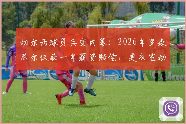 切尔西球员兵变内幕：2026年罗森尼尔仅获一年薪资赔偿，更衣室动荡原因深度剖析