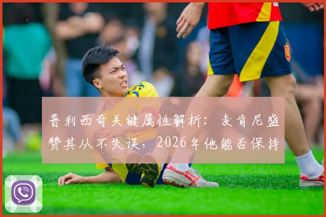 普利西奇关键属性解析：麦肯尼盛赞其从不失误，2026年他能否保持大心脏水准？