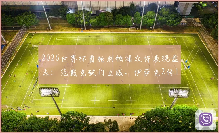 2026世界杯首轮利物浦众将表现盘点：范戴克破门立威，伊萨克2传1射闪耀，谁的表现最让红军球迷惊喜？