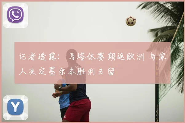记者透露：马塔休赛期返欧洲 与家人决定墨尔本胜利去留