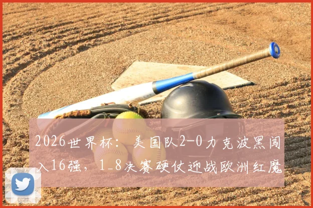 2026世界杯：美国队2-0力克波黑闯入16强，1_8决赛硬仗迎战欧洲红魔比利时队